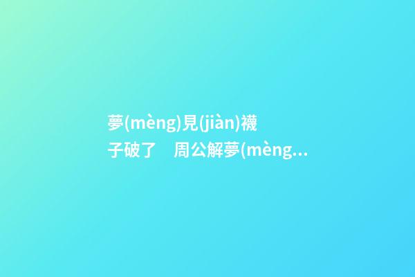 夢(mèng)見(jiàn)襪子破了　周公解夢(mèng)之夢(mèng)到襪子破了
